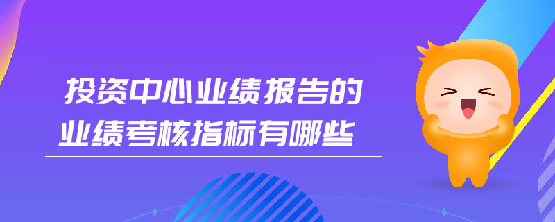 投資中心業(yè)績(jī)報(bào)告的業(yè)績(jī)考核指標(biāo)有哪些
