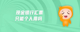 現(xiàn)金銀行匯票只能個人用嗎