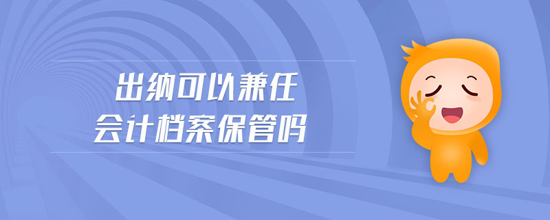 出納可以兼任會計(jì)檔案保管嗎