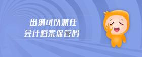 出納可以兼任會計檔案保管嗎