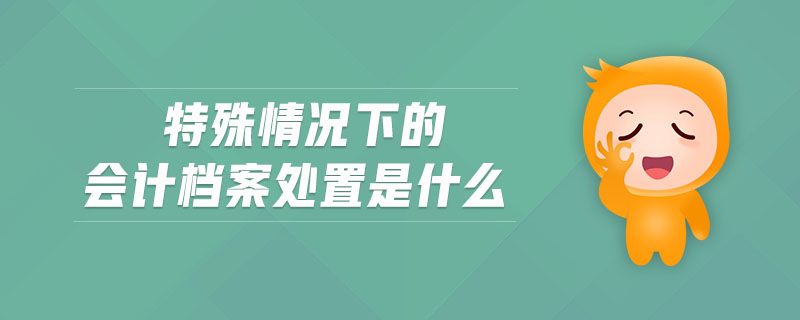 特殊情況下的會計檔案處置是什么