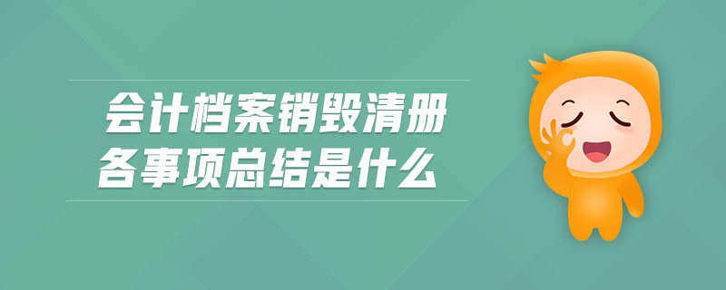 會(huì)計(jì)檔案銷毀清冊(cè)各事項(xiàng)總結(jié)是什么