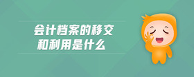 會計檔案的移交和利用是什么