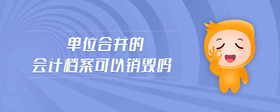 單位合并的會計檔案可以銷毀嗎