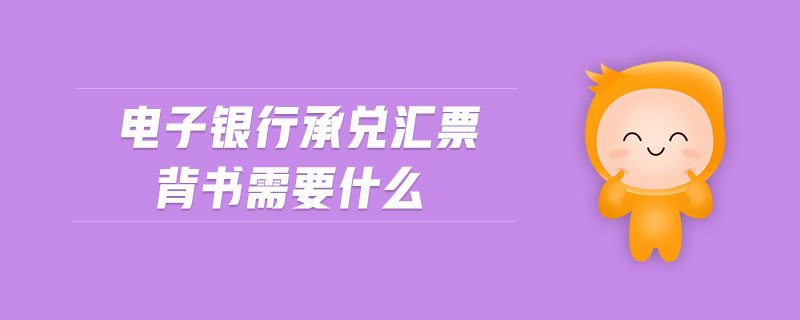 電子銀行承兌匯票背書需要什么
