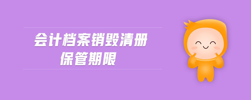 會計(jì)檔案銷毀清冊保管期限