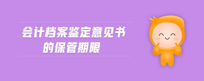 會(huì)計(jì)檔案鑒定意見書的保管期限