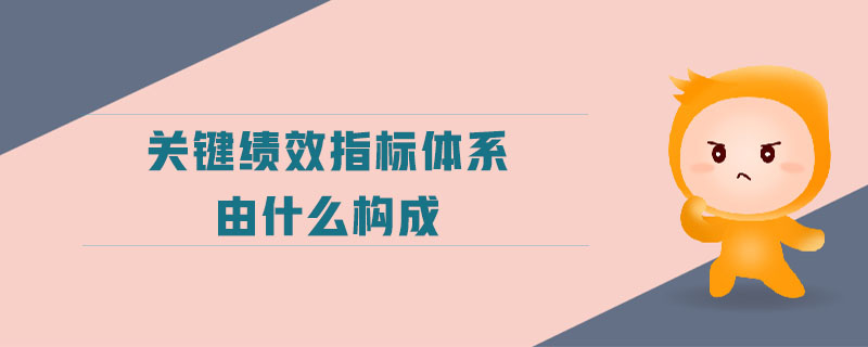 關(guān)鍵績效指標(biāo)體系由什么構(gòu)成