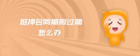 抵押合同期限過期怎么辦