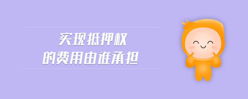 實(shí)現(xiàn)抵押權(quán)的費(fèi)用由誰(shuí)承擔(dān)