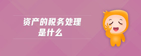 資產(chǎn)的稅務(wù)處理是什么