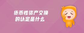 貨幣性資產(chǎn)交換的認(rèn)定是什么