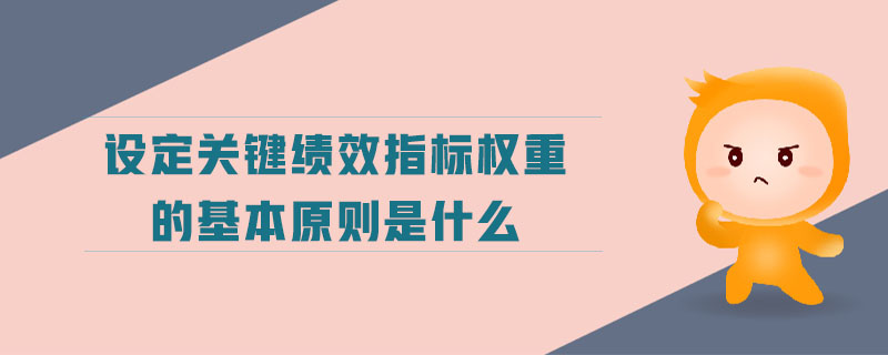 設(shè)定關(guān)鍵績(jī)效指標(biāo)權(quán)重的基本原則是什么