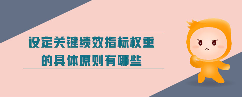 設(shè)定關(guān)鍵績效指標(biāo)權(quán)重的具體原則有哪些