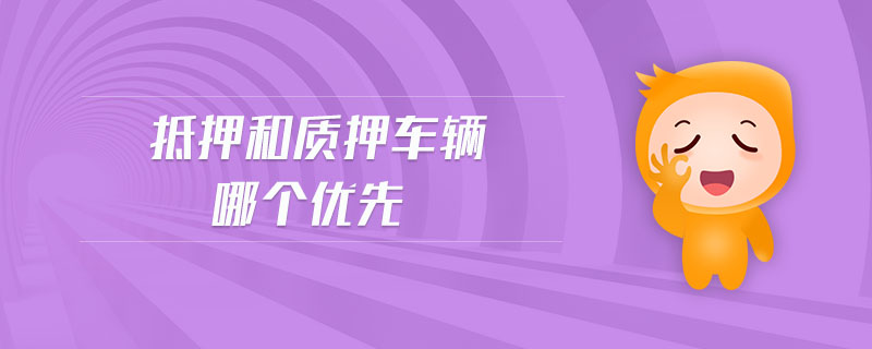 抵押和質(zhì)押車輛哪個(gè)優(yōu)先