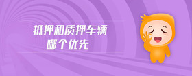 抵押和質(zhì)押車輛哪個優(yōu)先