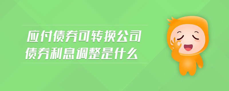 應(yīng)付債券可轉(zhuǎn)換公司債券利息調(diào)整是什么