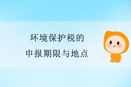 環(huán)境保護稅的申報期限與地點