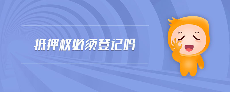 抵押權(quán)必須登記嗎