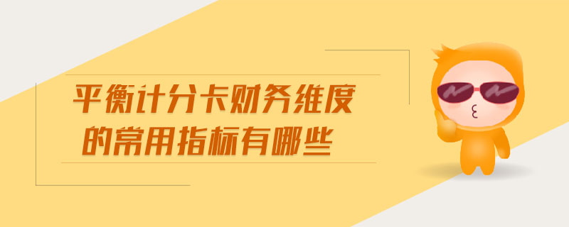 平衡計(jì)分卡財(cái)務(wù)維度的常用指標(biāo)有哪些 平衡計(jì)分卡財(cái)務(wù)維度的常用指標(biāo)有哪些