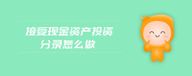 接受現(xiàn)金資產(chǎn)投資分錄怎么做