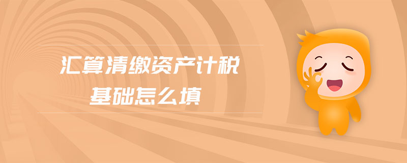匯算清繳資產(chǎn)計稅基礎怎么填