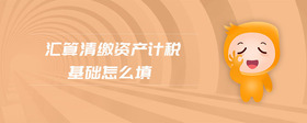 匯算清繳資產(chǎn)計(jì)稅基礎(chǔ)怎么填