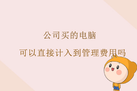公司買的電腦，可以直接計入到管理費用嗎？