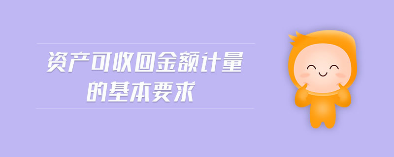 資產(chǎn)可收回金額計(jì)量的基本要求
