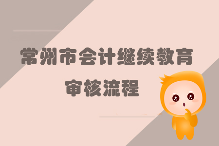 2019年江蘇省常州市會(huì)計(jì)繼續(xù)教育需要進(jìn)行審核嗎？