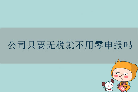 公司只要無(wú)稅就不用零申報(bào)嗎？