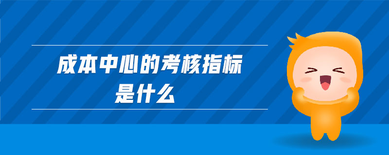 成本中心的考核指標(biāo)是什么