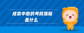 成本中心的考核指標(biāo)是什么