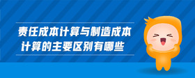 責(zé)任成本計算與制造成本計算的主要區(qū)別有哪些