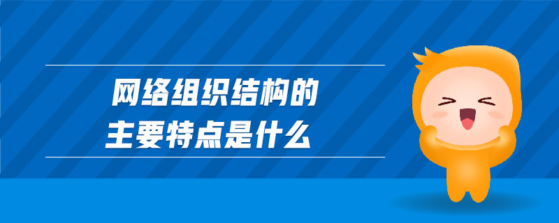 網(wǎng)絡(luò)組織結(jié)構(gòu)的主要特點(diǎn)是什么