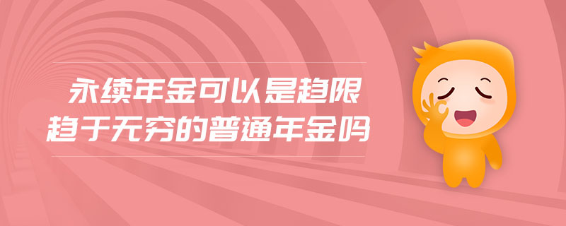 永續(xù)年金可以是趨限趨于無(wú)窮的普通年金嗎