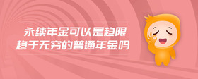 永續(xù)年金可以是趨限趨于無窮的普通年金嗎