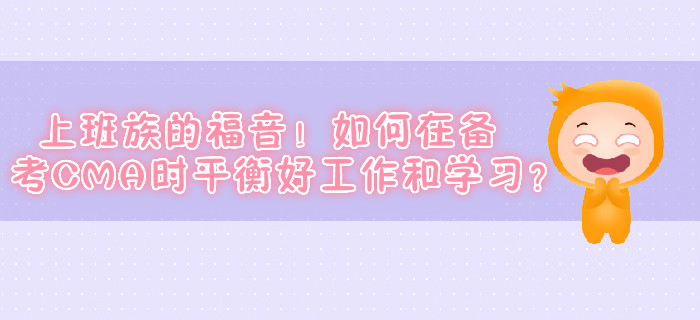 上班族的福音！如何在備考CMA時(shí)平衡好工作和學(xué)習(xí)？