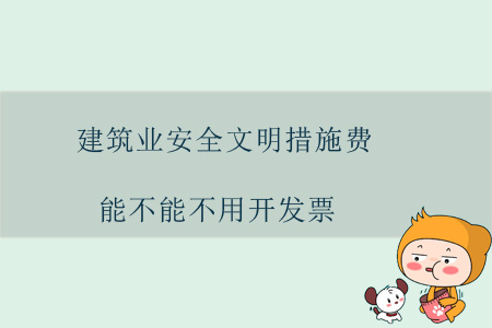 建筑業(yè)安全文明措施費能不能不用開發(fā)票？