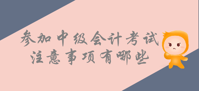 考前提示：參加中級(jí)會(huì)計(jì)考試，這些事情要注意！
