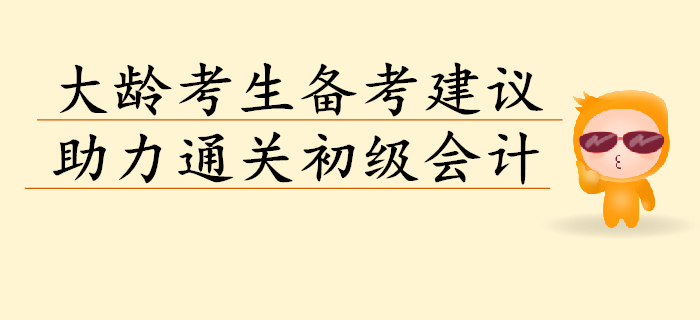 想要通關(guān)初級(jí)會(huì)計(jì)考試？大齡考生聽聽以下建議！