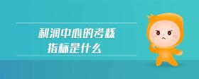 利潤(rùn)中心的考核指標(biāo)是什么