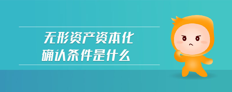 無形資產(chǎn)資本化確認條件是什么