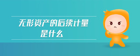 無(wú)形資產(chǎn)的后續(xù)計(jì)量是什么