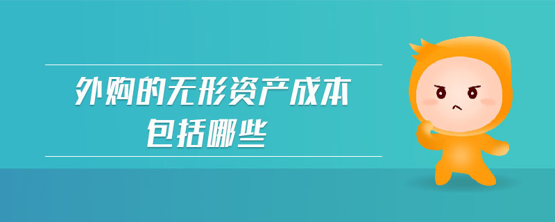 外購的無形資產(chǎn)成本包括哪些 外購的無形資產(chǎn)成本包括哪些