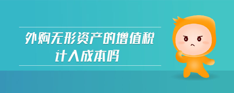 外購無形資產(chǎn)的增值稅計(jì)入成本嗎
