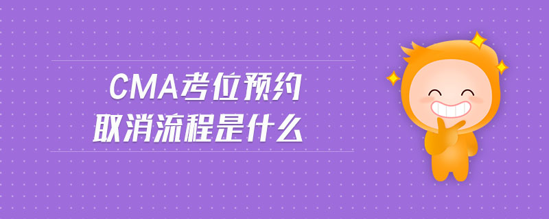cma考位預(yù)約取消流程是什么