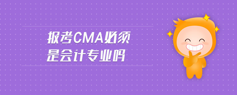 報(bào)考CMA必須是會(huì)計(jì)專業(yè)嗎