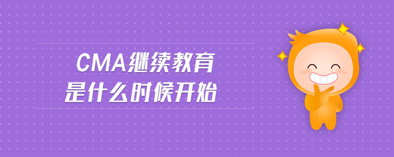 cma繼續(xù)教育是什么時候開始