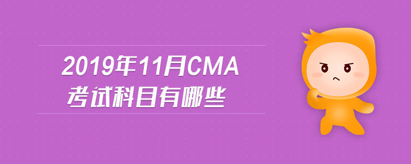 2019年11月CMA考試科目有哪些 2019年11月CMA考試科目有哪些